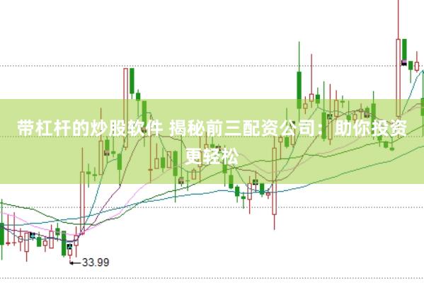带杠杆的炒股软件 揭秘前三配资公司：助你投资更轻松
