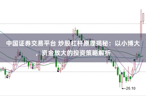 中国证券交易平台 炒股杠杆原理揭秘：以小博大，资金放大的投资策略解析