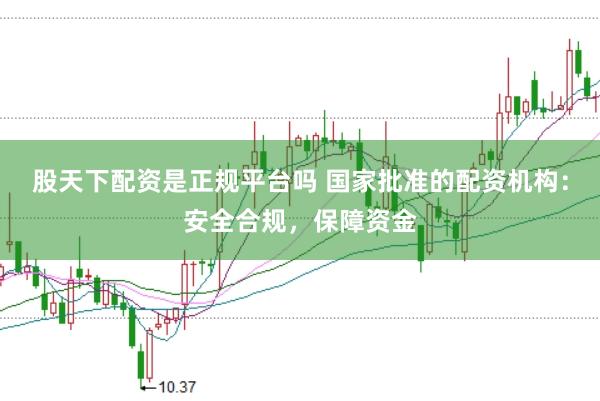 股天下配资是正规平台吗 国家批准的配资机构：安全合规，保障资金