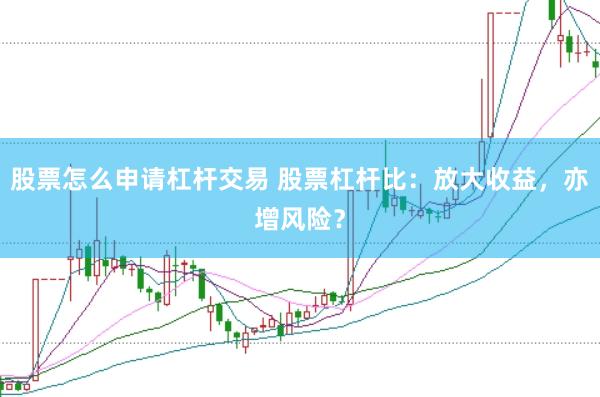 股票怎么申请杠杆交易 股票杠杆比：放大收益，亦增风险？