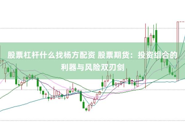 股票杠杆什么找杨方配资 股票期货：投资组合的利器与风险双刃剑