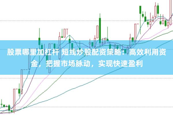 股票哪里加杠杆 短线炒股配资策略：高效利用资金，把握市场脉动，实现快速盈利