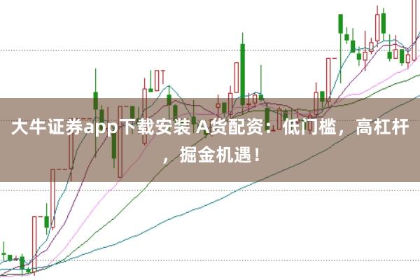 大牛证券app下载安装 A货配资：低门槛，高杠杆，掘金机遇！