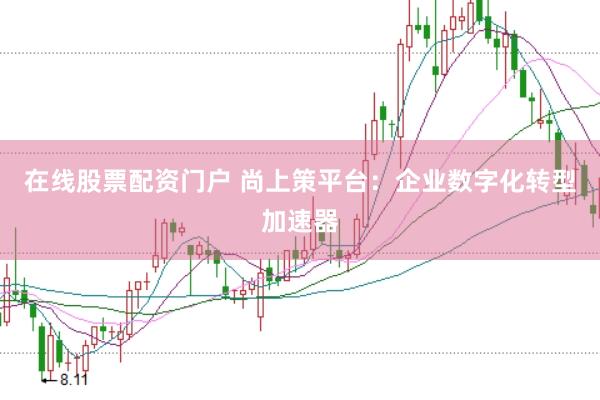 在线股票配资门户 尚上策平台：企业数字化转型加速器