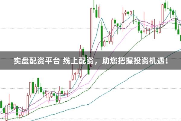实盘配资平台 线上配资，助您把握投资机遇！