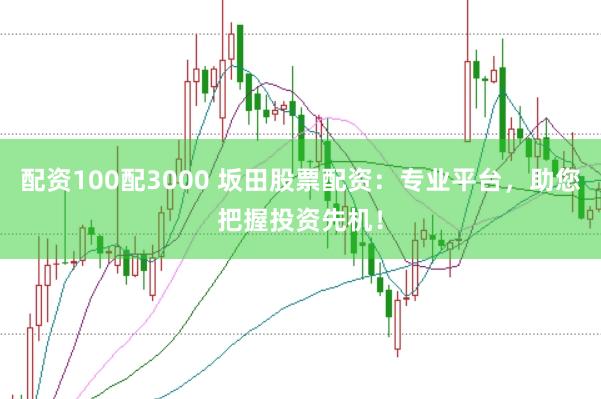 配资100配3000 坂田股票配资：专业平台，助您把握投资先机！