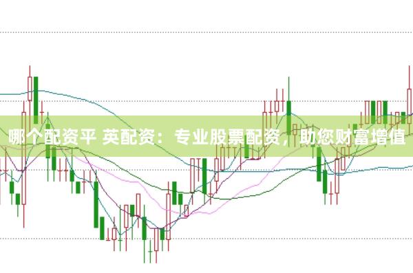 哪个配资平 英配资：专业股票配资，助您财富增值
