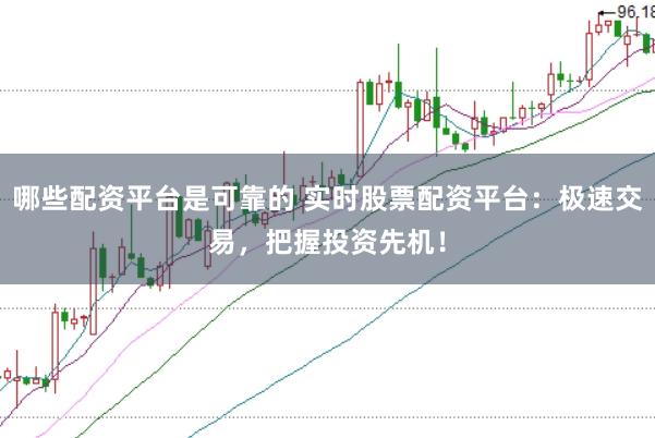 哪些配资平台是可靠的 实时股票配资平台：极速交易，把握投资先机！