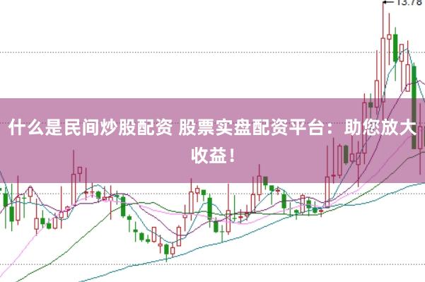 什么是民间炒股配资 股票实盘配资平台：助您放大收益！