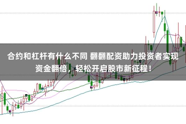 合约和杠杆有什么不同 翻翻配资助力投资者实现资金翻倍，轻松开启股市新征程！