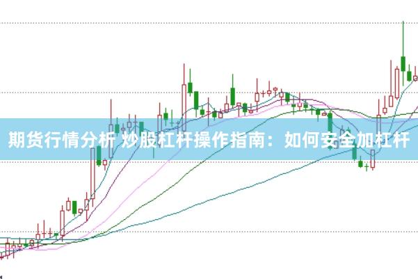 期货行情分析 炒股杠杆操作指南：如何安全加杠杆