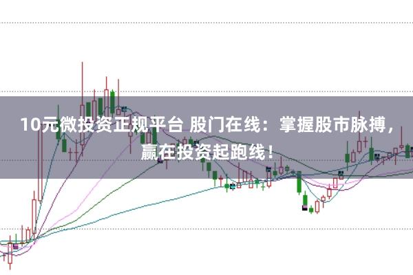 10元微投资正规平台 股门在线：掌握股市脉搏，赢在投资起跑线！