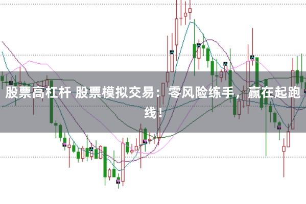 股票高杠杆 股票模拟交易：零风险练手，赢在起跑线！