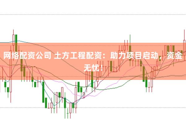 网络配资公司 土方工程配资：助力项目启动，资金无忧！