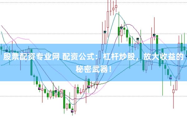 股票配资专业网 配资公式：杠杆炒股，放大收益的秘密武器！