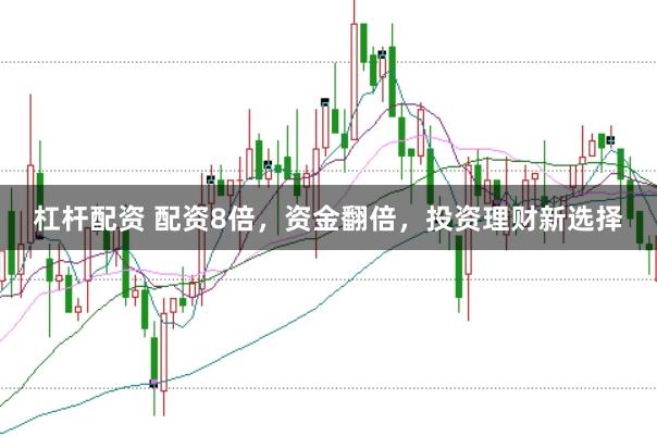 杠杆配资 配资8倍，资金翻倍，投资理财新选择