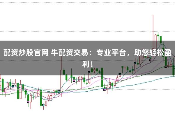 配资炒股官网 牛配资交易：专业平台，助您轻松盈利！