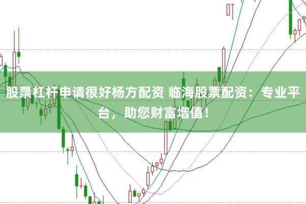 股票杠杆申请很好杨方配资 临海股票配资：专业平台，助您财富增值！