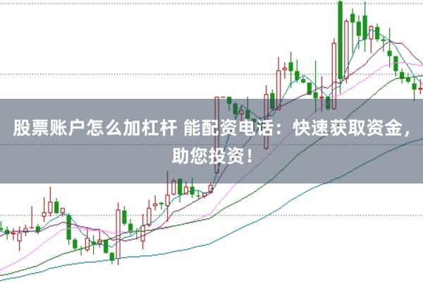 股票账户怎么加杠杆 能配资电话：快速获取资金，助您投资！