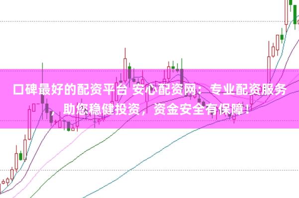口碑最好的配资平台 安心配资网：专业配资服务，助您稳健投资，资金安全有保障！