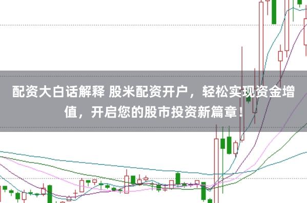 配资大白话解释 股米配资开户，轻松实现资金增值，开启您的股市投资新篇章！