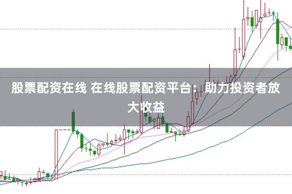 股票配资在线 在线股票配资平台：助力投资者放大收益