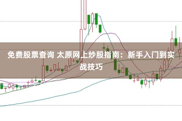 免费股票查询 太原网上炒股指南：新手入门到实战技巧