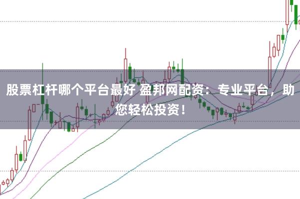 股票杠杆哪个平台最好 盈邦网配资：专业平台，助您轻松投资！