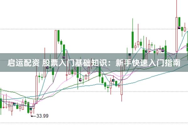 启运配资 股票入门基础知识：新手快速入门指南