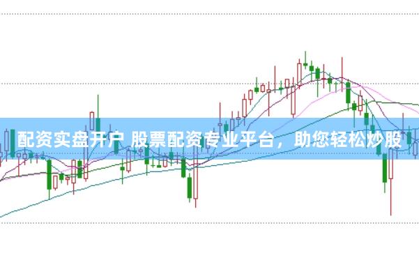 配资实盘开户 股票配资专业平台，助您轻松炒股