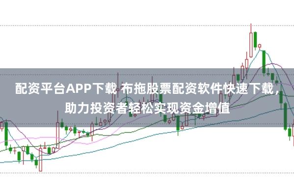 配资平台APP下载 布拖股票配资软件快速下载，助力投资者轻松实现资金增值