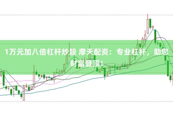 1万元加八倍杠杆炒股 摩天配资：专业杠杆，助您财富登顶！