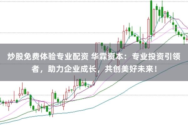 炒股免费体验专业配资 华霖资本：专业投资引领者，助力企业成长，共创美好未来！