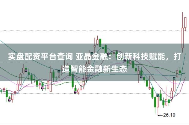 实盘配资平台查询 亚晶金融：创新科技赋能，打造智能金融新生态