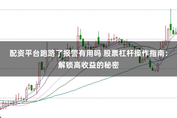 配资平台跑路了报警有用吗 股票杠杆操作指南：解锁高收益的秘密
