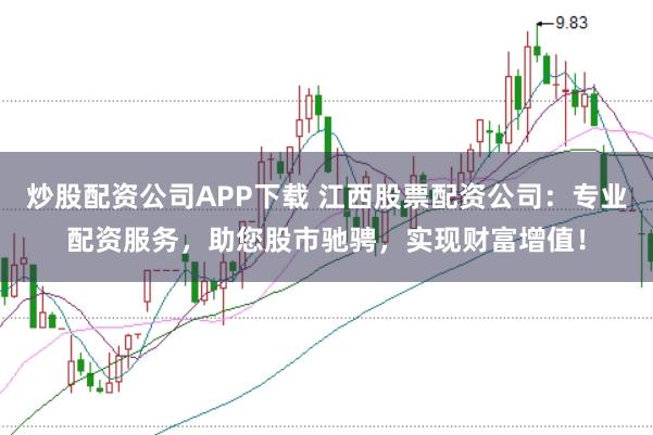 炒股配资公司APP下载 江西股票配资公司：专业配资服务，助您股市驰骋，实现财富增值！