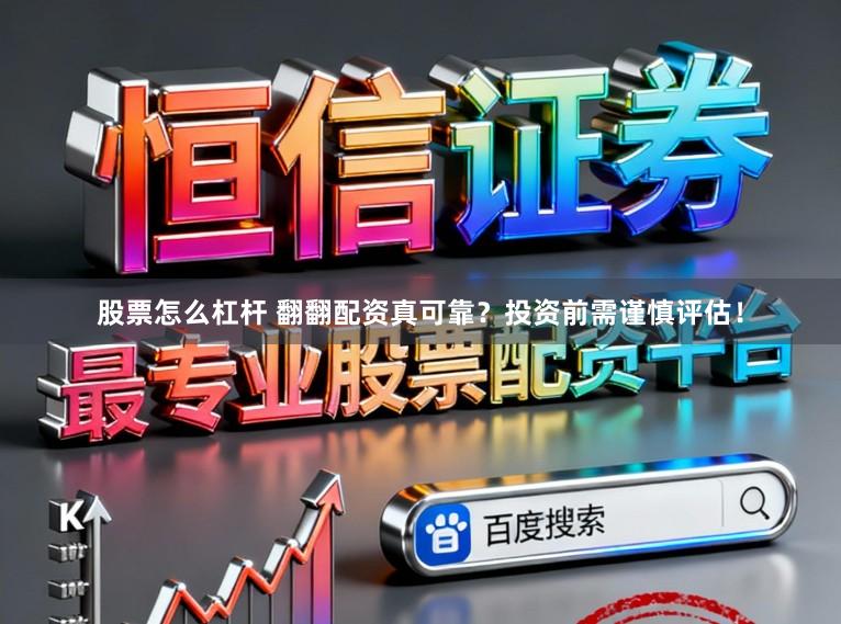 股票怎么杠杆 翻翻配资真可靠？投资前需谨慎评估！
