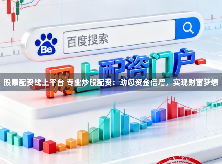 股票配资线上平台 专业炒股配资：助您资金倍增，实现财富梦想