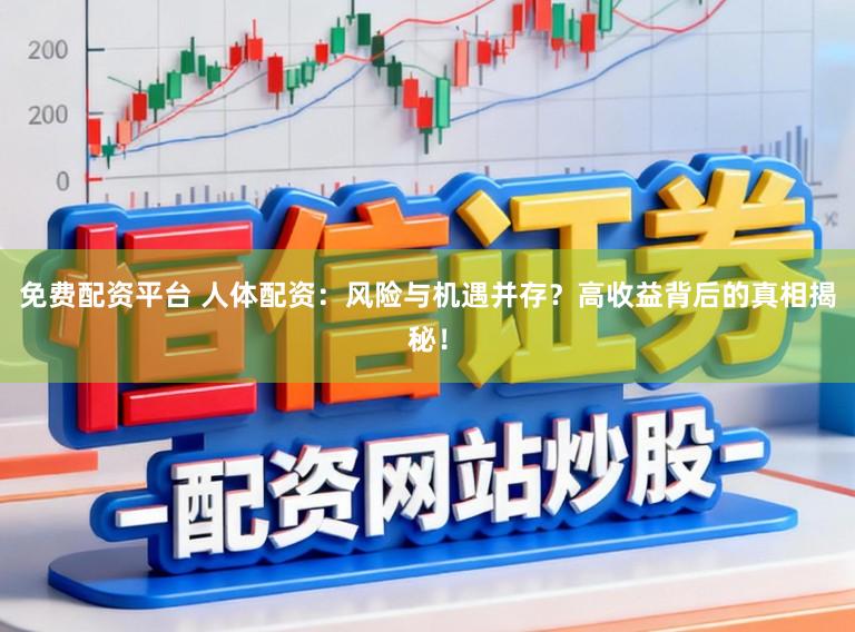 免费配资平台 人体配资：风险与机遇并存？高收益背后的真相揭秘！
