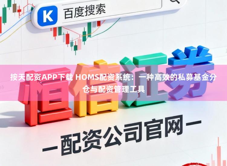 按天配资APP下载 HOMS配资系统：一种高效的私募基金分仓与配资管理工具