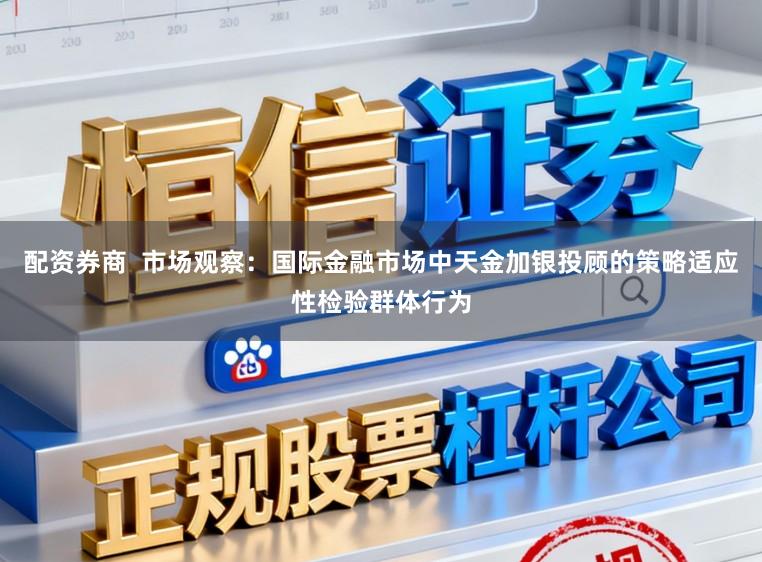 配资券商  市场观察：国际金融市场中天金加银投顾的策略适应性检验群体行为