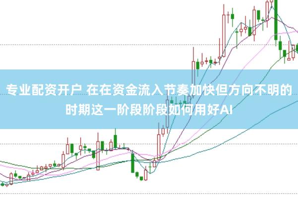 专业配资开户 在在资金流入节奏加快但方向不明的时期这一阶段阶段如何用好AI