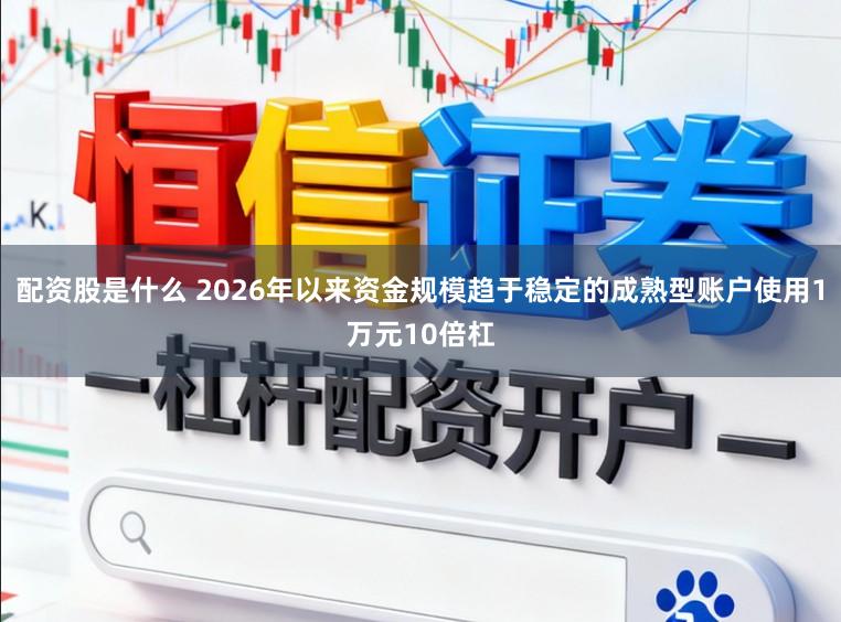 配资股是什么 2026年以来资金规模趋于稳定的成熟型账户使用1万元10倍杠