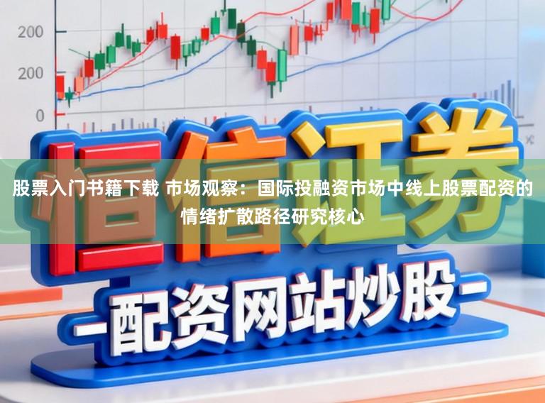 股票入门书籍下载 市场观察：国际投融资市场中线上股票配资的情绪扩散路径研究核心