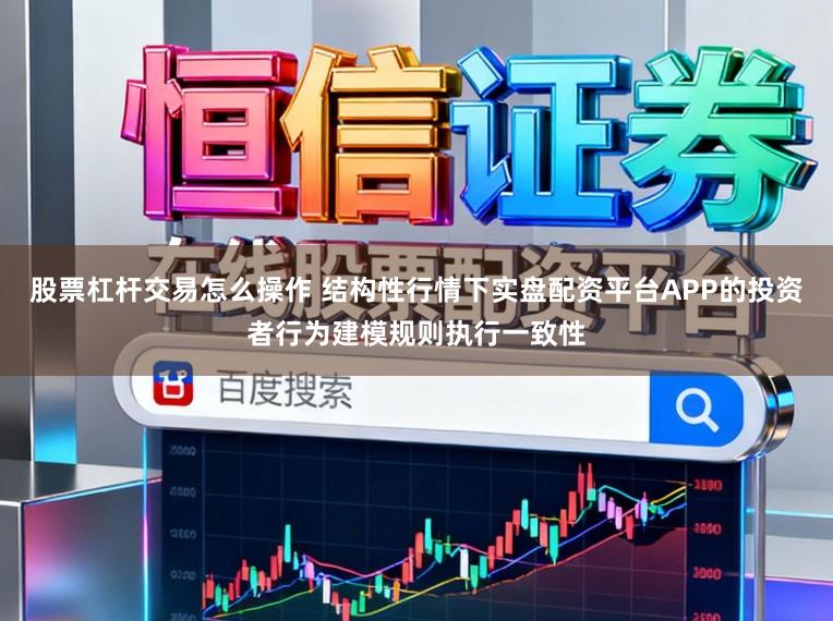 股票杠杆交易怎么操作 结构性行情下实盘配资平台APP的投资者行为建模规则执行一致性