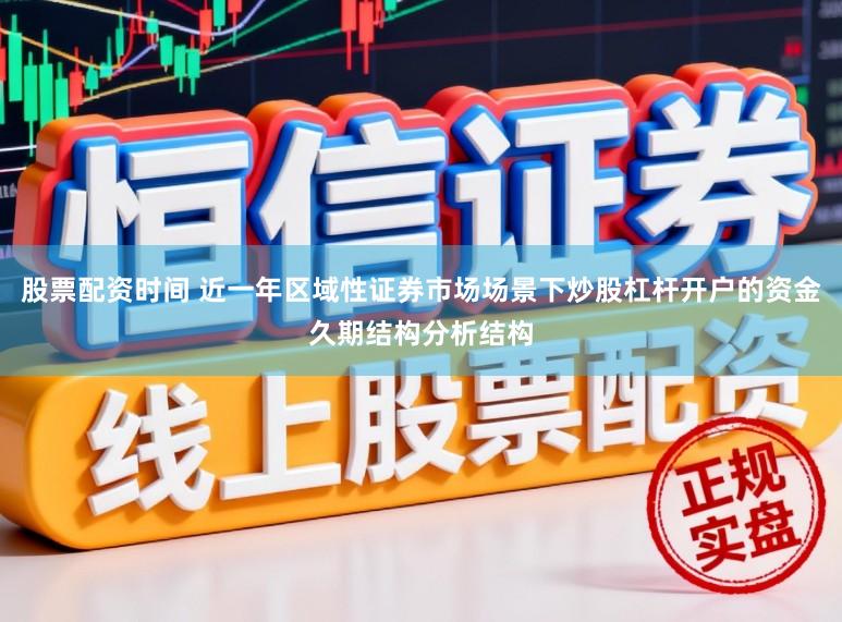 股票配资时间 近一年区域性证券市场场景下炒股杠杆开户的资金久期结构分析结构