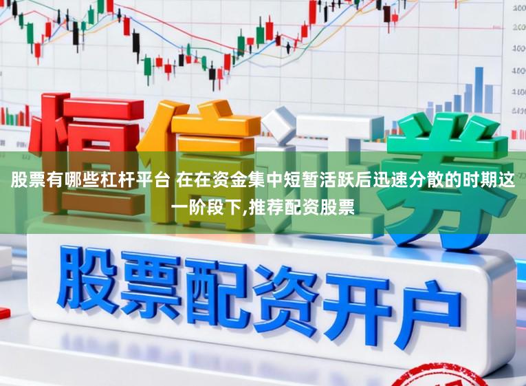 股票有哪些杠杆平台 在在资金集中短暂活跃后迅速分散的时期这一阶段下,推荐配资股票