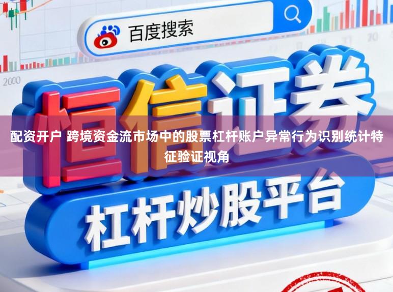 配资开户 跨境资金流市场中的股票杠杆账户异常行为识别统计特征验证视角