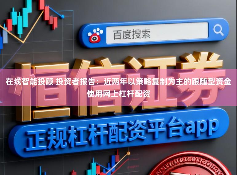 在线智能投顾 投资者报告：近两年以策略复制为主的跟随型资金使用网上杠杆配资