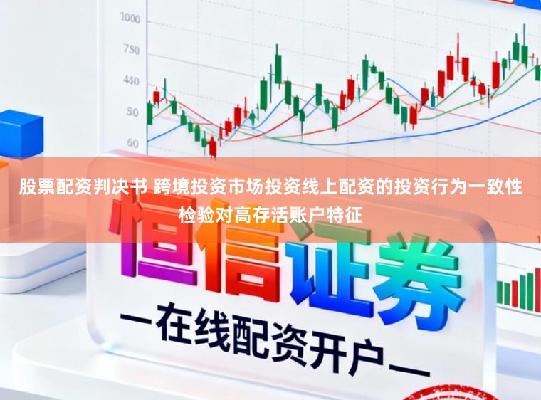 股票配资判决书 跨境投资市场投资线上配资的投资行为一致性检验对高存活账户特征
